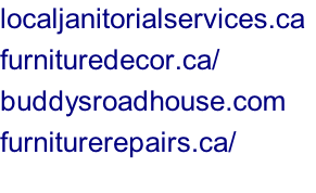 localjanitorialservices.ca	 furnituredecor.ca/ buddysroadhouse.com furniturerepairs.ca/