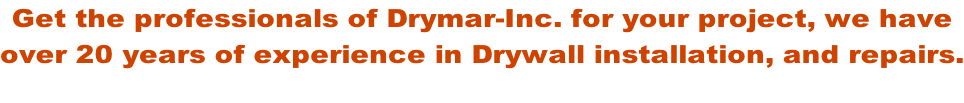 Get the professionals of Drymar-Inc. for your project, we have over 20 years of experience in Drywall installation, and repairs.